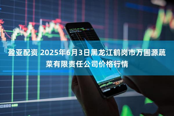 盈亚配资 2025年6月3日黑龙江鹤岗市万圃源蔬菜有限责任公司价格行情