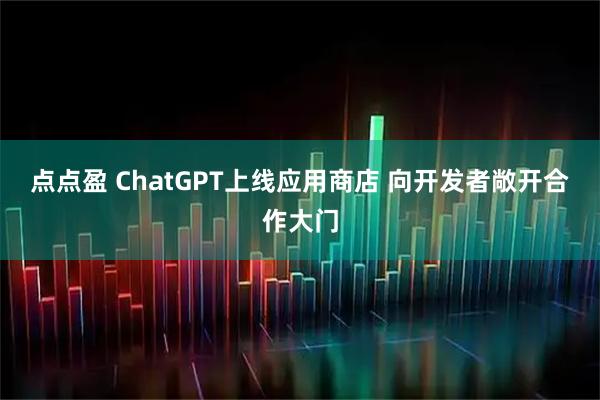 点点盈 ChatGPT上线应用商店 向开发者敞开合作大门
