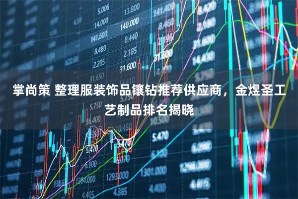 掌尚策 整理服装饰品镶钻推荐供应商，金煜圣工艺制品排名揭晓